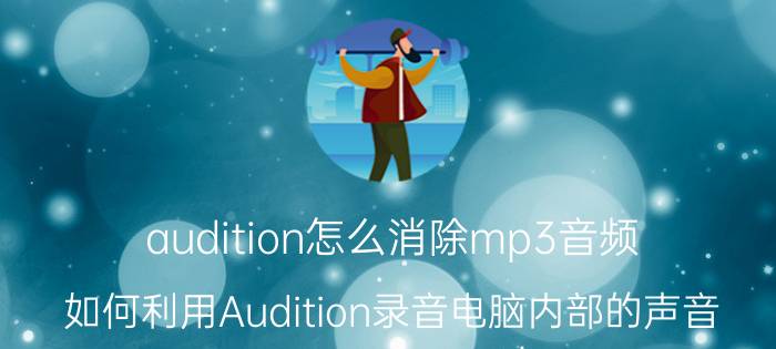 audition怎么消除mp3音频 如何利用Audition录音电脑内部的声音？